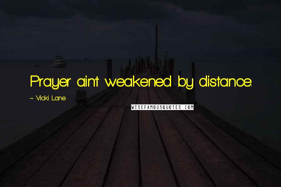 Vicki Lane Quotes: Prayer ain't weakened by distance.