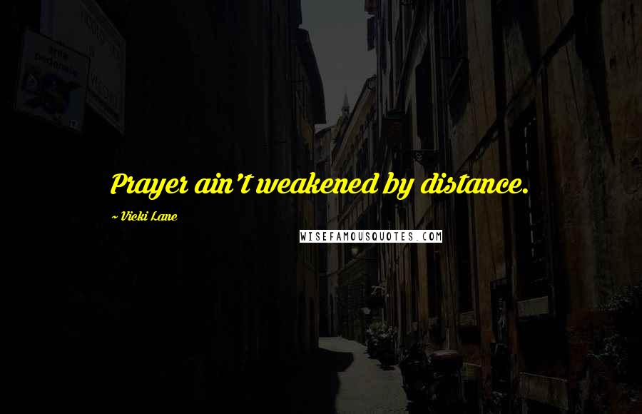 Vicki Lane Quotes: Prayer ain't weakened by distance.