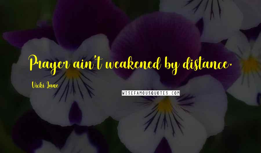 Vicki Lane Quotes: Prayer ain't weakened by distance.