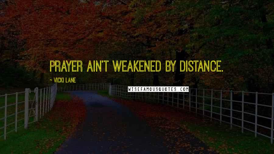 Vicki Lane Quotes: Prayer ain't weakened by distance.