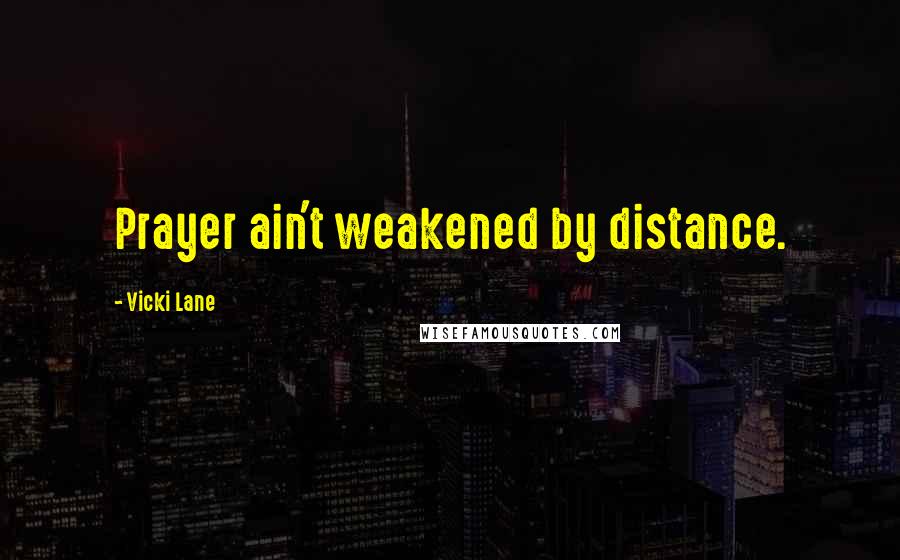 Vicki Lane Quotes: Prayer ain't weakened by distance.