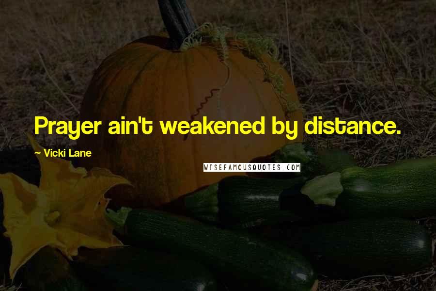 Vicki Lane Quotes: Prayer ain't weakened by distance.