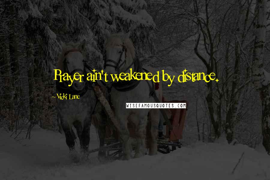 Vicki Lane Quotes: Prayer ain't weakened by distance.