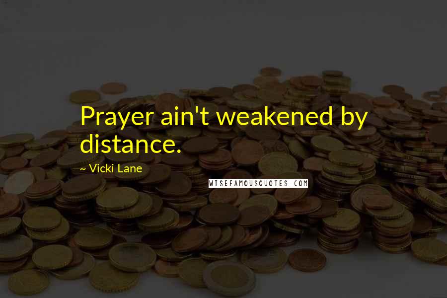 Vicki Lane Quotes: Prayer ain't weakened by distance.