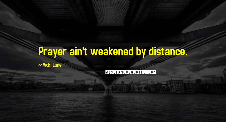 Vicki Lane Quotes: Prayer ain't weakened by distance.