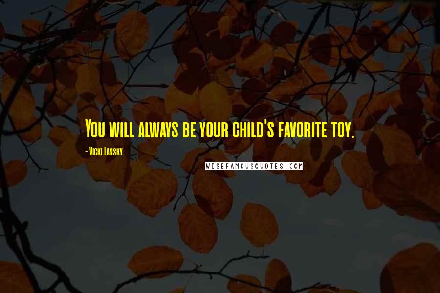 Vicki Lansky Quotes: You will always be your child's favorite toy.