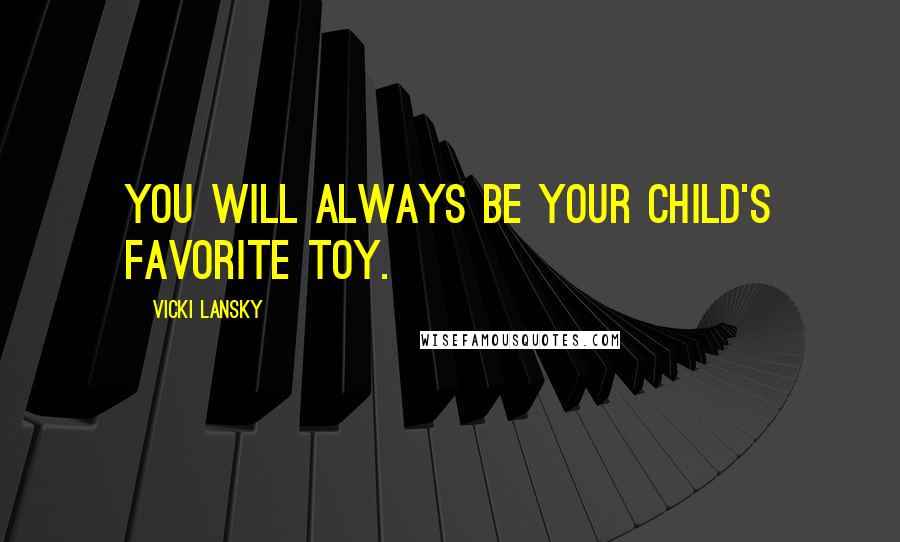 Vicki Lansky Quotes: You will always be your child's favorite toy.