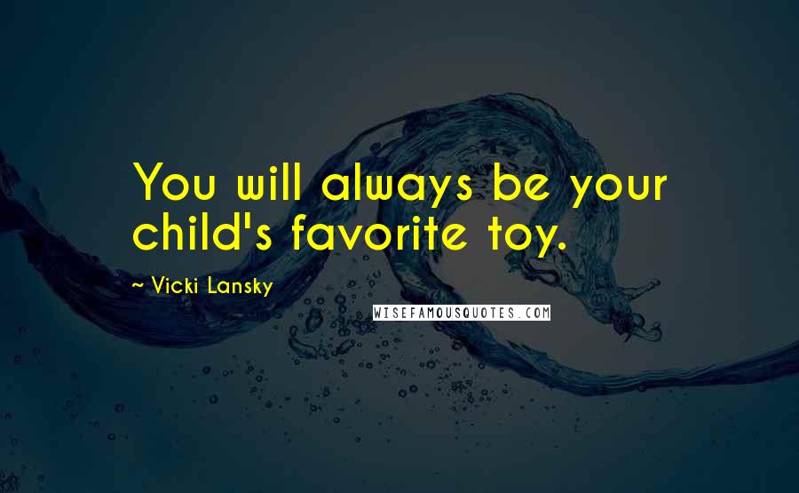 Vicki Lansky Quotes: You will always be your child's favorite toy.