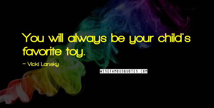 Vicki Lansky Quotes: You will always be your child's favorite toy.