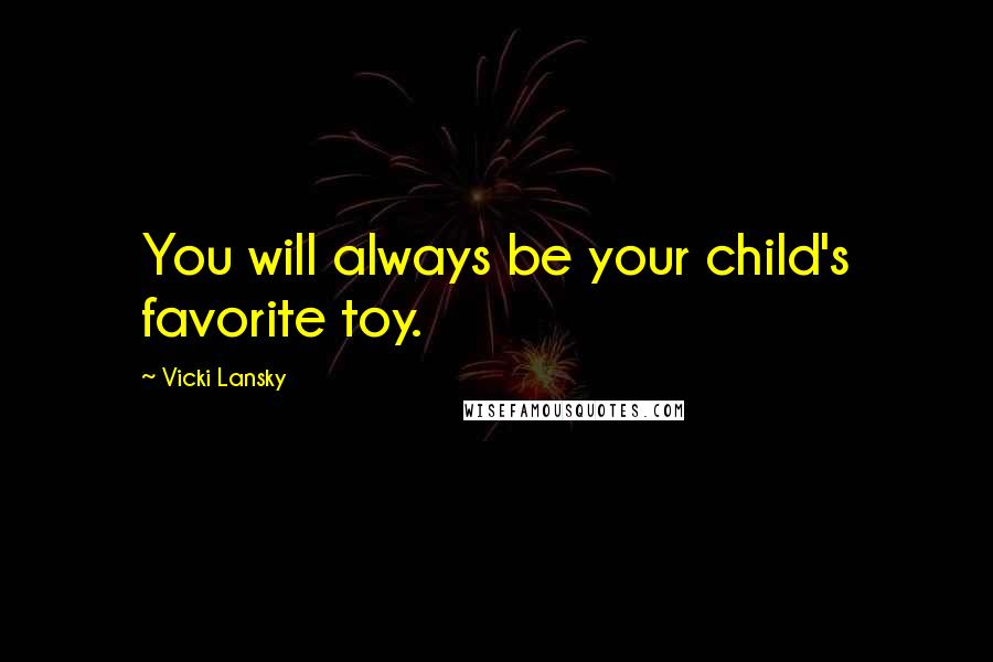 Vicki Lansky Quotes: You will always be your child's favorite toy.