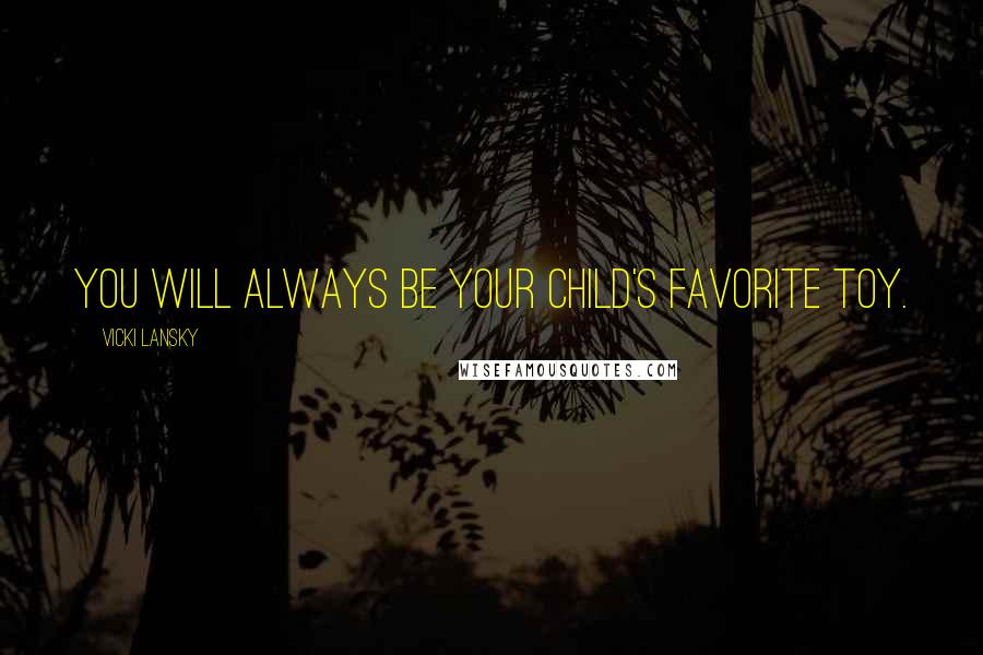 Vicki Lansky Quotes: You will always be your child's favorite toy.