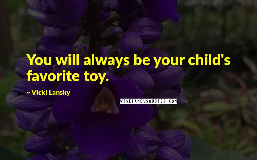 Vicki Lansky Quotes: You will always be your child's favorite toy.