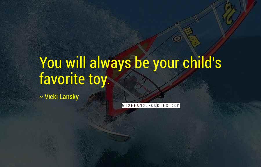 Vicki Lansky Quotes: You will always be your child's favorite toy.