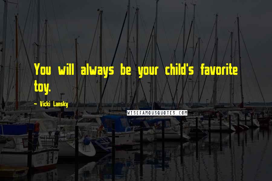 Vicki Lansky Quotes: You will always be your child's favorite toy.