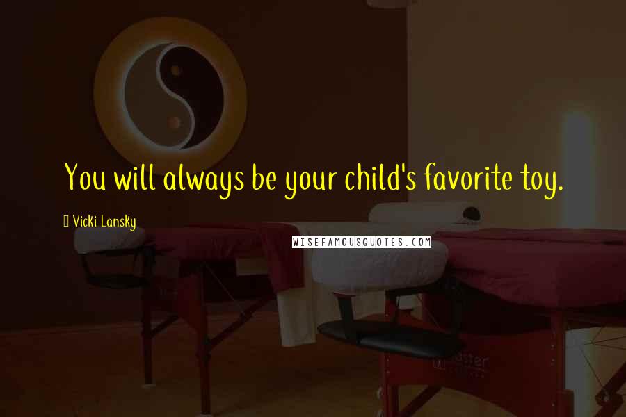 Vicki Lansky Quotes: You will always be your child's favorite toy.