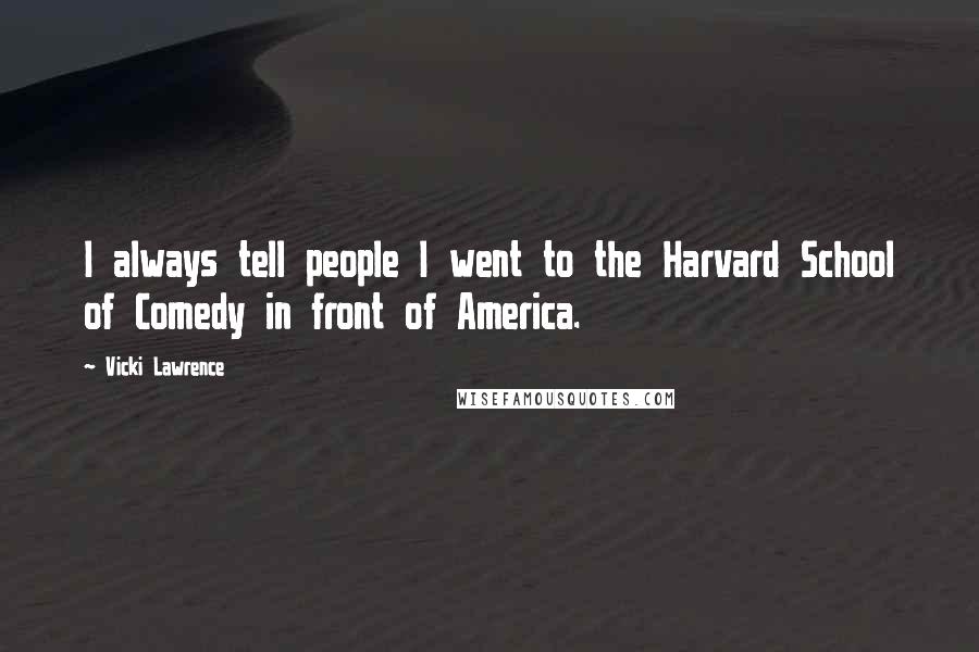 Vicki Lawrence Quotes: I always tell people I went to the Harvard School of Comedy in front of America.