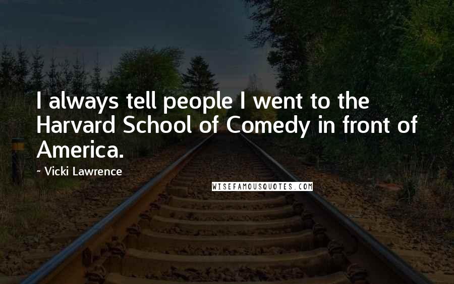 Vicki Lawrence Quotes: I always tell people I went to the Harvard School of Comedy in front of America.