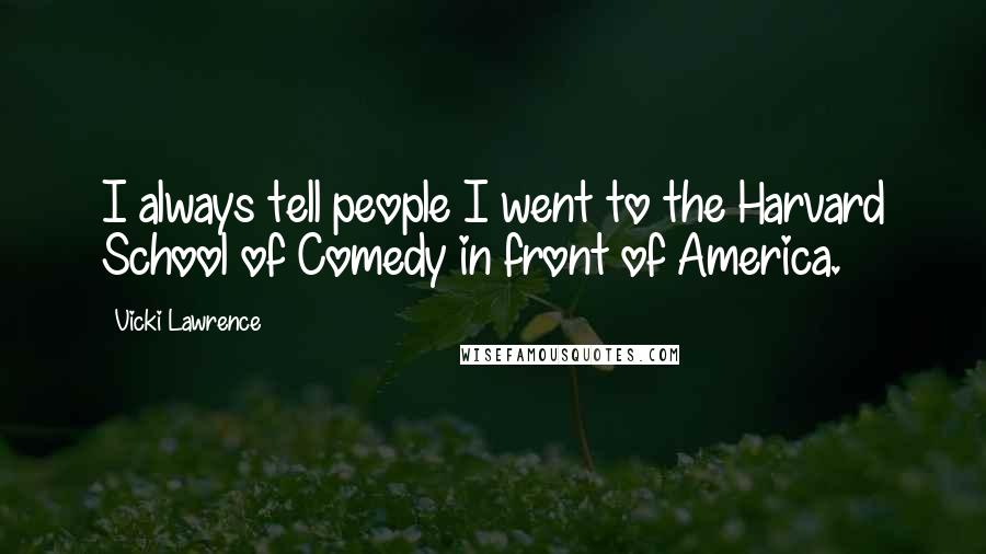 Vicki Lawrence Quotes: I always tell people I went to the Harvard School of Comedy in front of America.