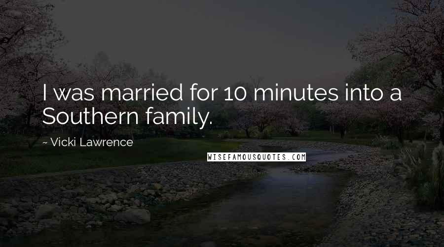 Vicki Lawrence Quotes: I was married for 10 minutes into a Southern family.