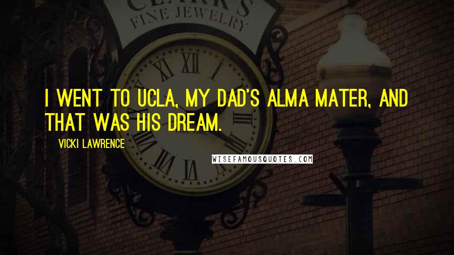 Vicki Lawrence Quotes: I went to UCLA, my dad's alma mater, and that was his dream.