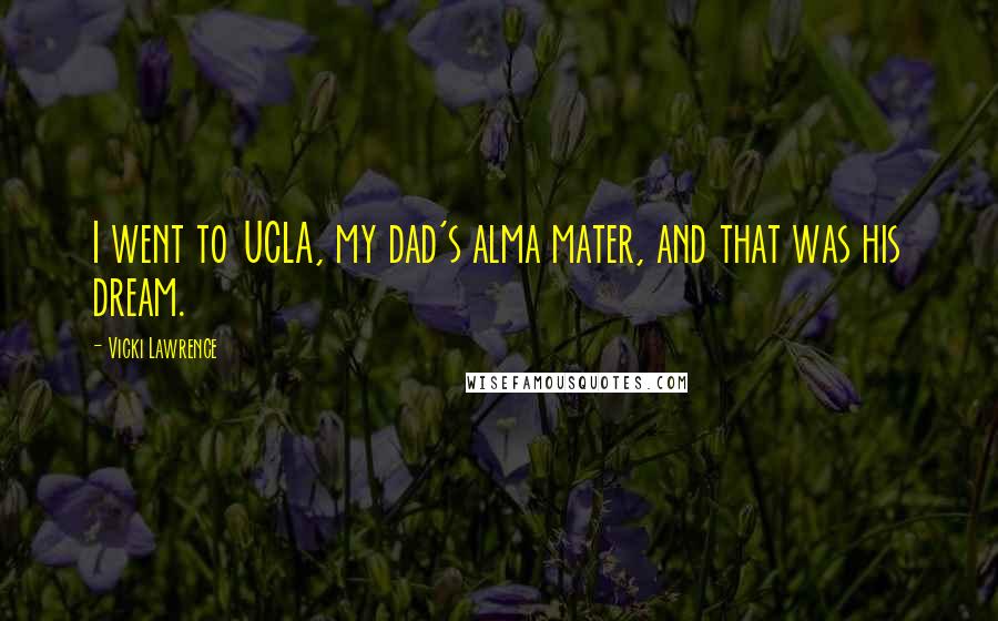 Vicki Lawrence Quotes: I went to UCLA, my dad's alma mater, and that was his dream.