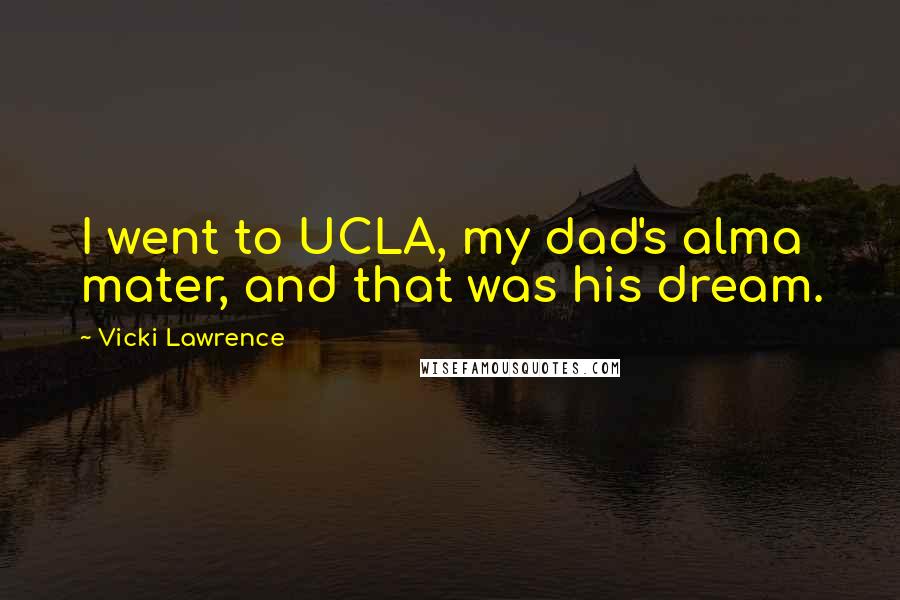 Vicki Lawrence Quotes: I went to UCLA, my dad's alma mater, and that was his dream.