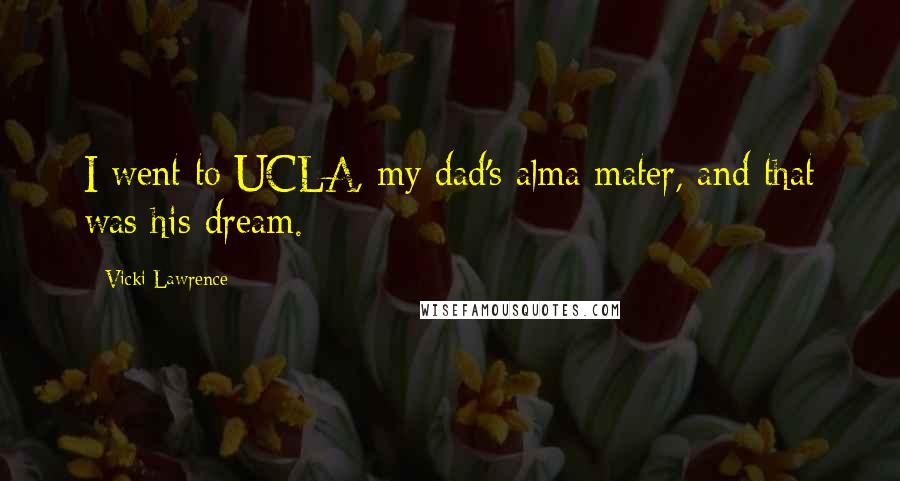Vicki Lawrence Quotes: I went to UCLA, my dad's alma mater, and that was his dream.