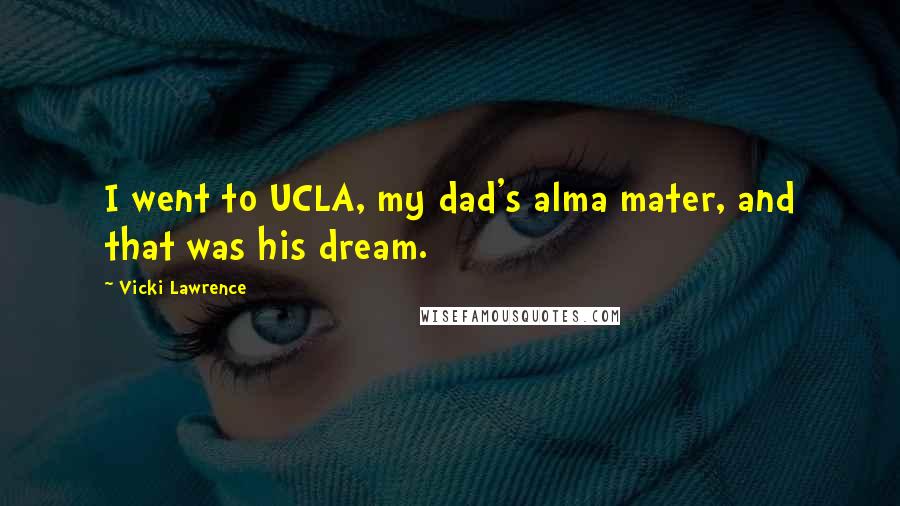 Vicki Lawrence Quotes: I went to UCLA, my dad's alma mater, and that was his dream.