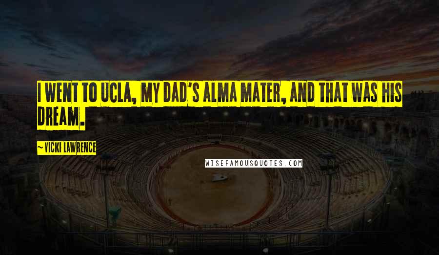 Vicki Lawrence Quotes: I went to UCLA, my dad's alma mater, and that was his dream.