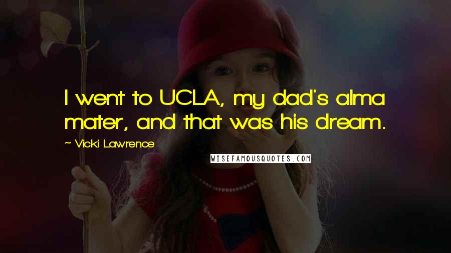 Vicki Lawrence Quotes: I went to UCLA, my dad's alma mater, and that was his dream.