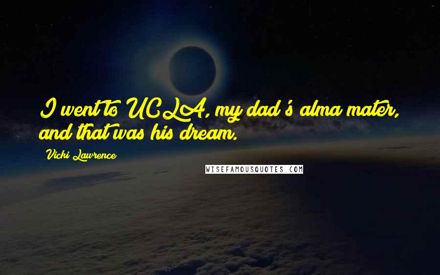 Vicki Lawrence Quotes: I went to UCLA, my dad's alma mater, and that was his dream.