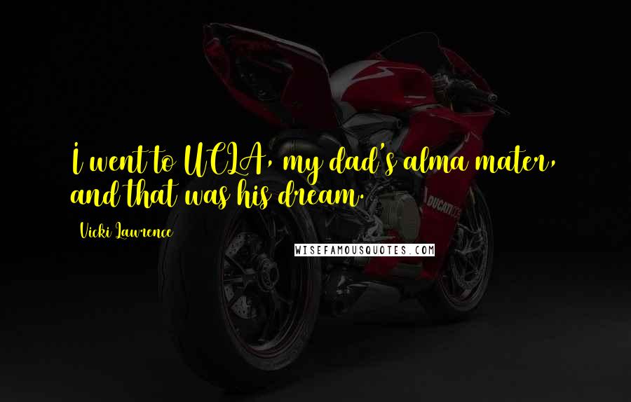 Vicki Lawrence Quotes: I went to UCLA, my dad's alma mater, and that was his dream.