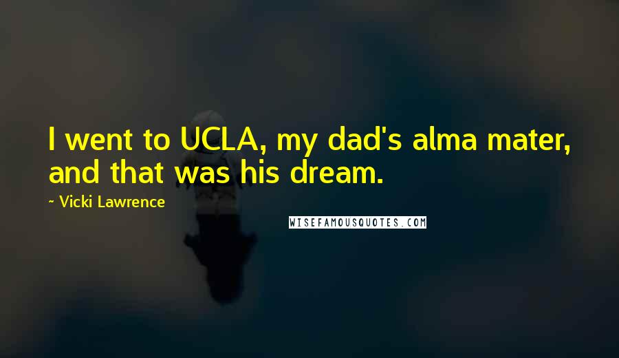 Vicki Lawrence Quotes: I went to UCLA, my dad's alma mater, and that was his dream.