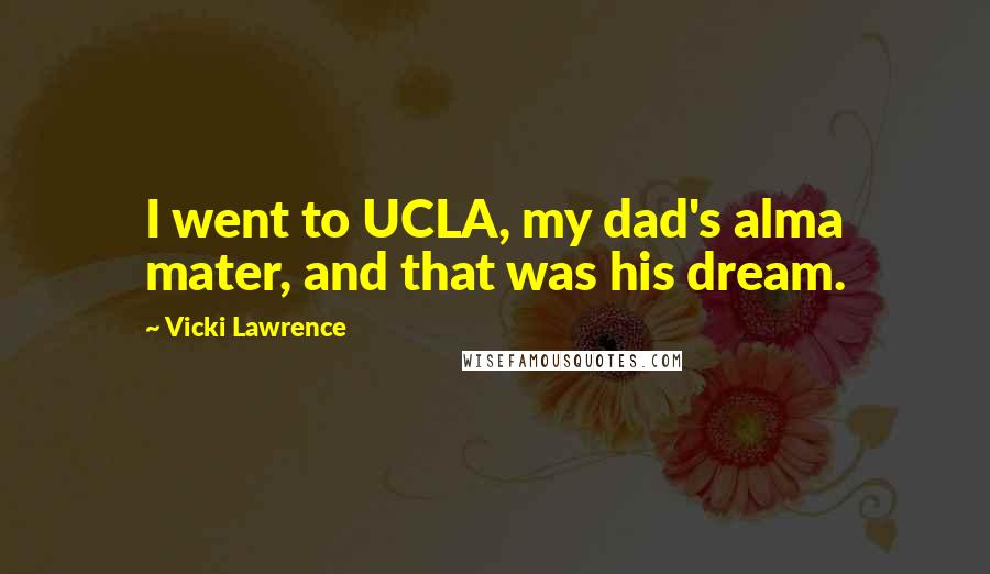 Vicki Lawrence Quotes: I went to UCLA, my dad's alma mater, and that was his dream.
