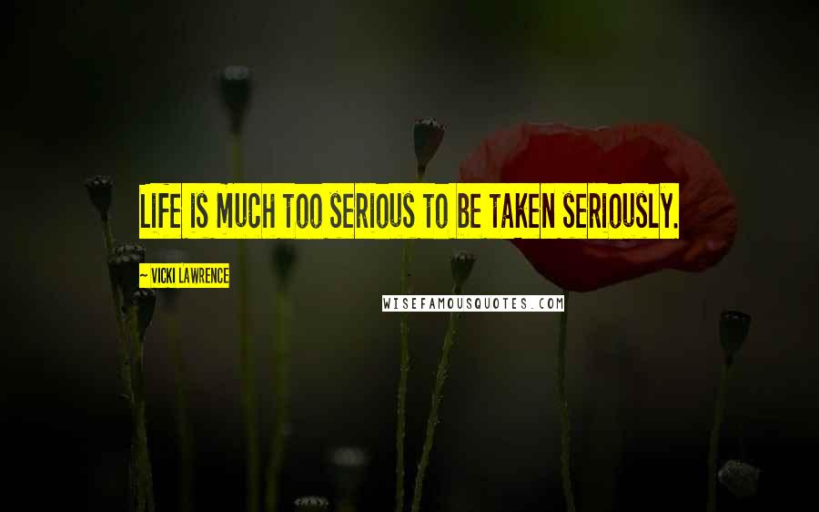 Vicki Lawrence Quotes: Life is much too serious to be taken seriously.