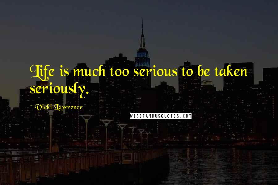 Vicki Lawrence Quotes: Life is much too serious to be taken seriously.