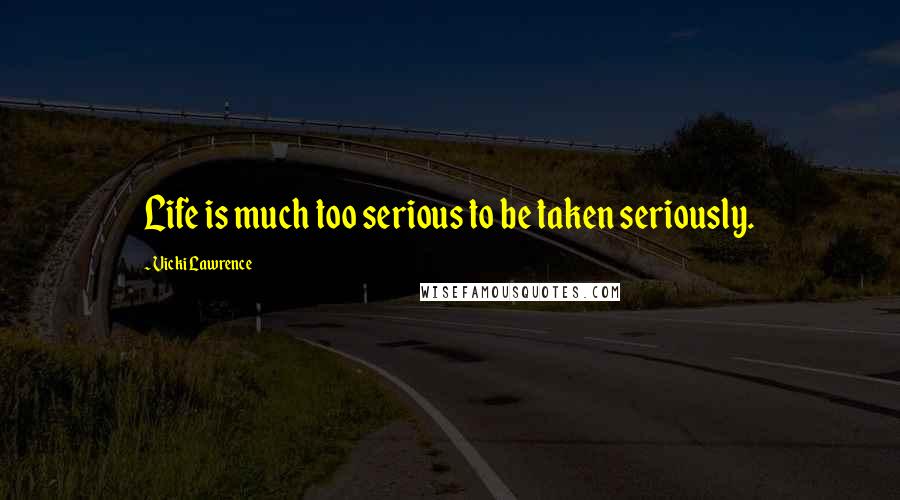 Vicki Lawrence Quotes: Life is much too serious to be taken seriously.