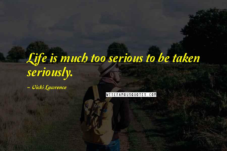 Vicki Lawrence Quotes: Life is much too serious to be taken seriously.