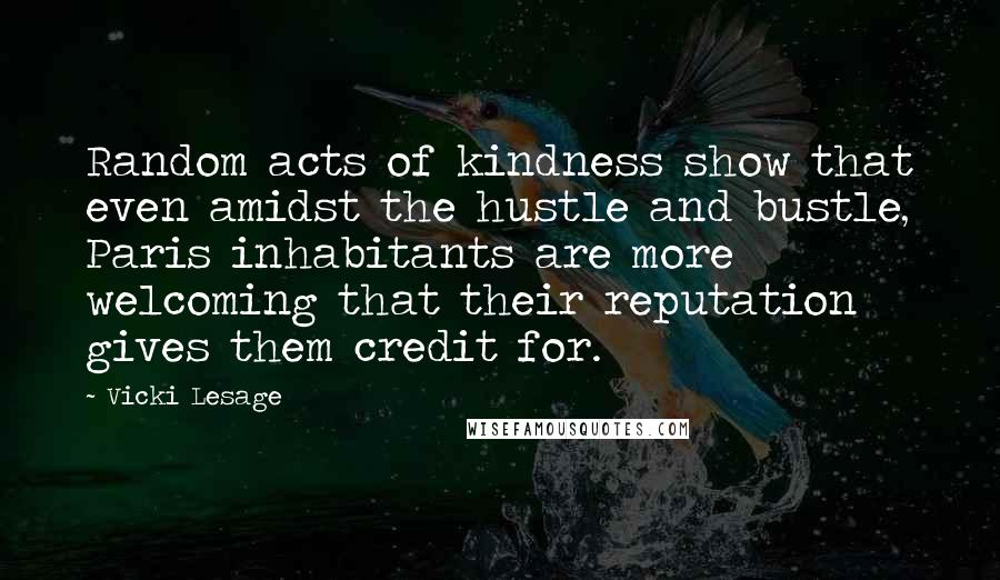 Vicki Lesage Quotes: Random acts of kindness show that even amidst the hustle and bustle, Paris inhabitants are more welcoming that their reputation gives them credit for.