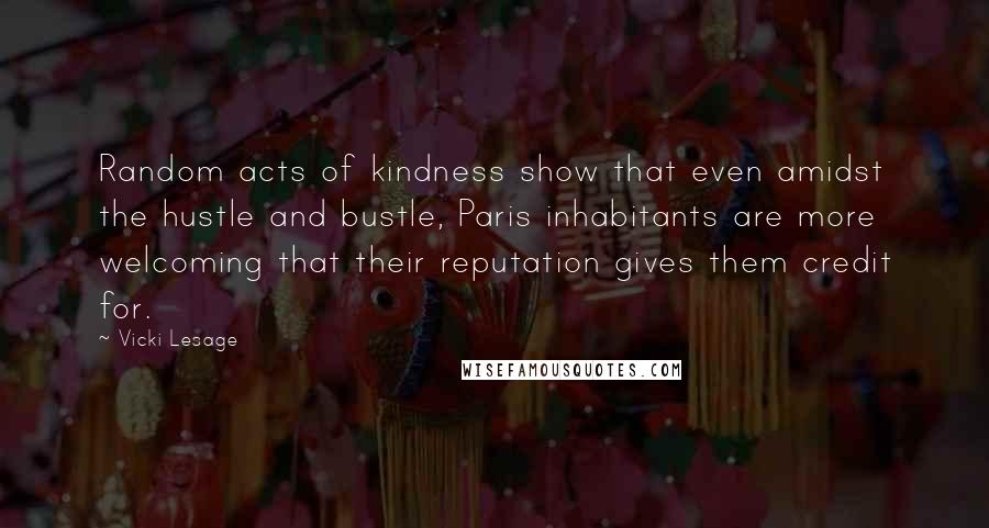 Vicki Lesage Quotes: Random acts of kindness show that even amidst the hustle and bustle, Paris inhabitants are more welcoming that their reputation gives them credit for.