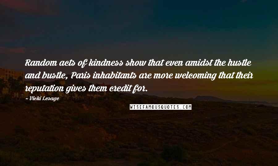 Vicki Lesage Quotes: Random acts of kindness show that even amidst the hustle and bustle, Paris inhabitants are more welcoming that their reputation gives them credit for.