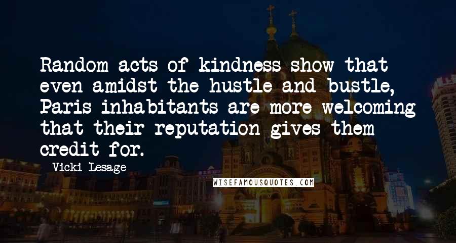 Vicki Lesage Quotes: Random acts of kindness show that even amidst the hustle and bustle, Paris inhabitants are more welcoming that their reputation gives them credit for.