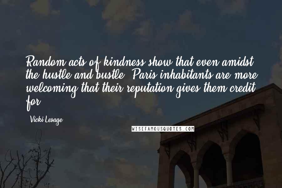 Vicki Lesage Quotes: Random acts of kindness show that even amidst the hustle and bustle, Paris inhabitants are more welcoming that their reputation gives them credit for.