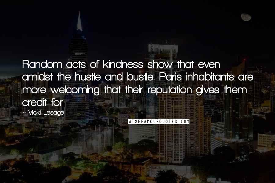 Vicki Lesage Quotes: Random acts of kindness show that even amidst the hustle and bustle, Paris inhabitants are more welcoming that their reputation gives them credit for.