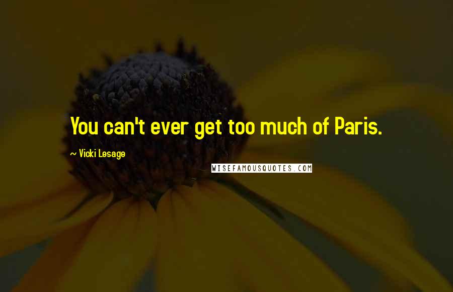 Vicki Lesage Quotes: You can't ever get too much of Paris.