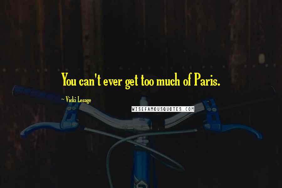 Vicki Lesage Quotes: You can't ever get too much of Paris.