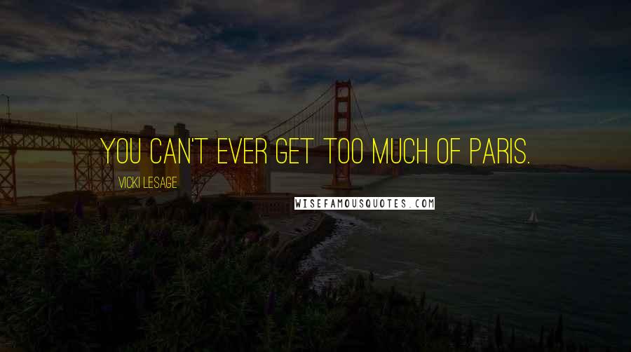 Vicki Lesage Quotes: You can't ever get too much of Paris.