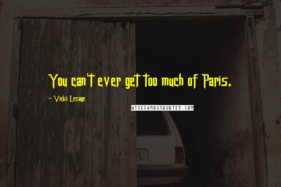 Vicki Lesage Quotes: You can't ever get too much of Paris.