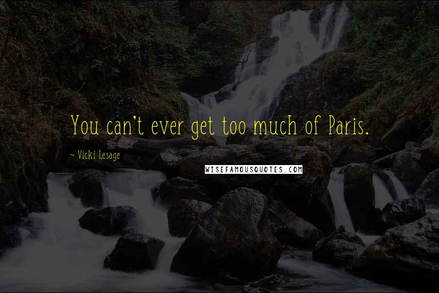 Vicki Lesage Quotes: You can't ever get too much of Paris.