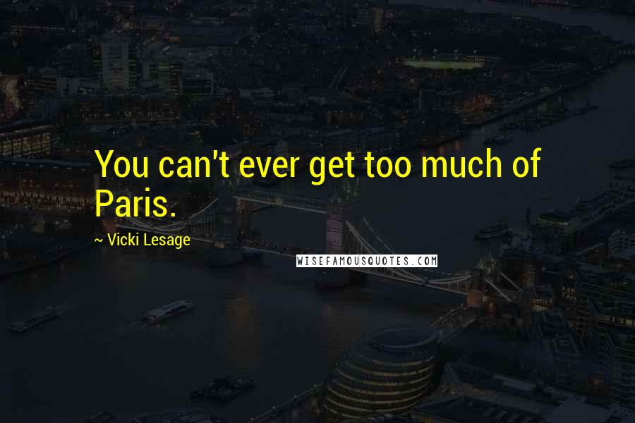 Vicki Lesage Quotes: You can't ever get too much of Paris.